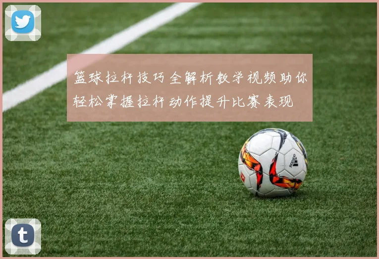 篮球拉杆技巧全解析教学视频助你轻松掌握拉杆动作提升比赛表现