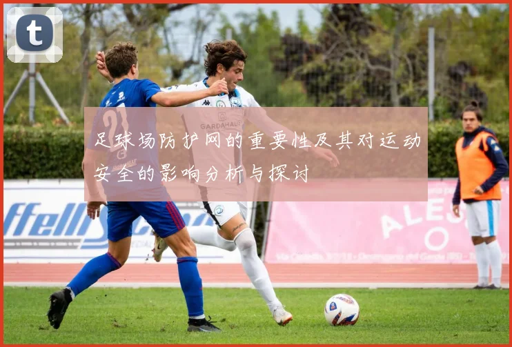 足球场防护网的重要性及其对运动安全的影响分析与探讨