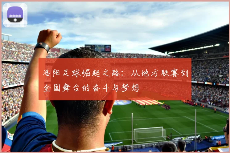 洛阳足球崛起之路：从地方联赛到全国舞台的奋斗与梦想
