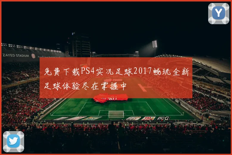 免费下载PS4实况足球2017畅玩全新足球体验尽在掌握中