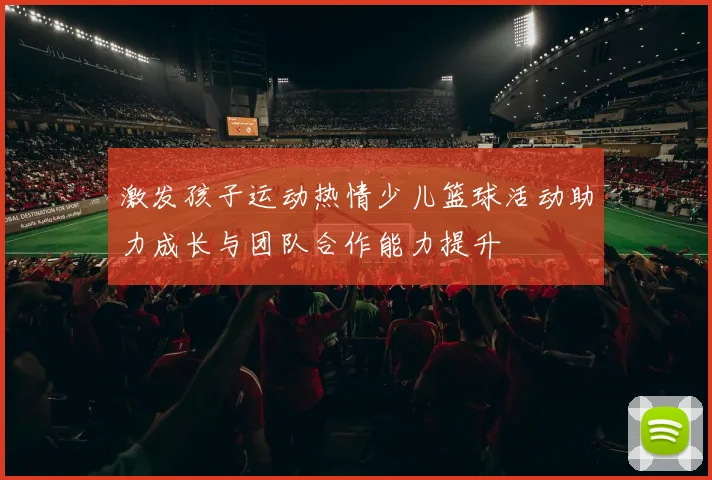 激发孩子运动热情少儿篮球活动助力成长与团队合作能力提升