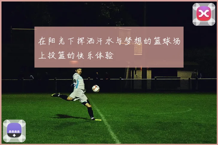 在阳光下挥洒汗水与梦想的篮球场上投篮的快乐体验