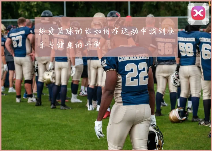 热爱篮球的你如何在运动中找到快乐与健康的平衡