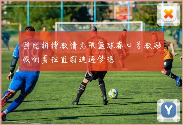 团结拼搏激情无限篮球赛口号激励我们勇往直前追逐梦想