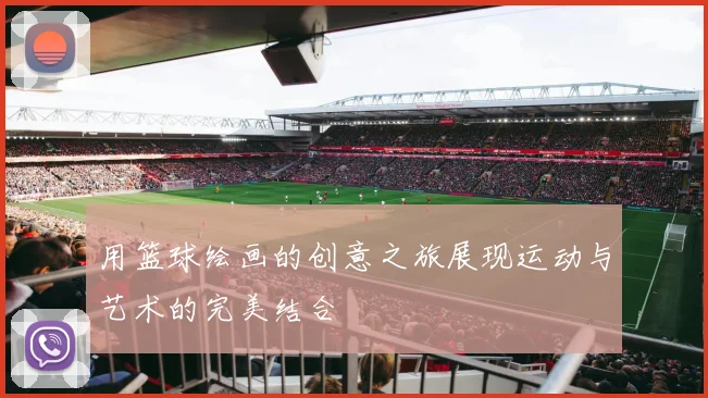 用篮球绘画的创意之旅展现运动与艺术的完美结合