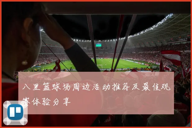 八里篮球场周边活动推荐及最佳观赛体验分享