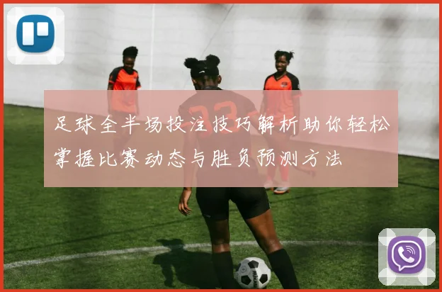 足球全半场投注技巧解析助你轻松掌握比赛动态与胜负预测方法