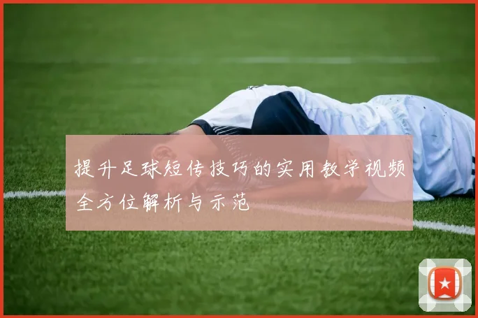 提升足球短传技巧的实用教学视频全方位解析与示范