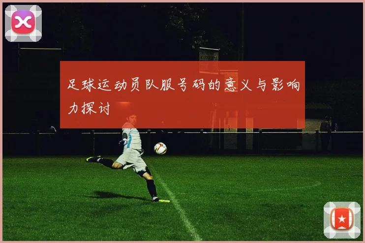 足球运动员队服号码的意义与影响力探讨
